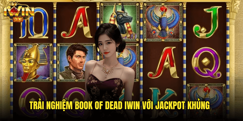 Trải Nghiệm Book Of Dead Iwin Với Jackpot Khủng